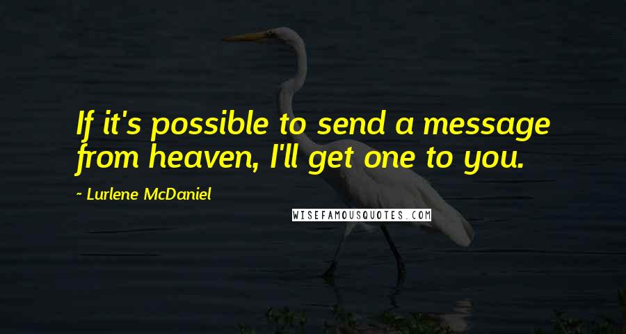 Lurlene McDaniel Quotes: If it's possible to send a message from heaven, I'll get one to you.