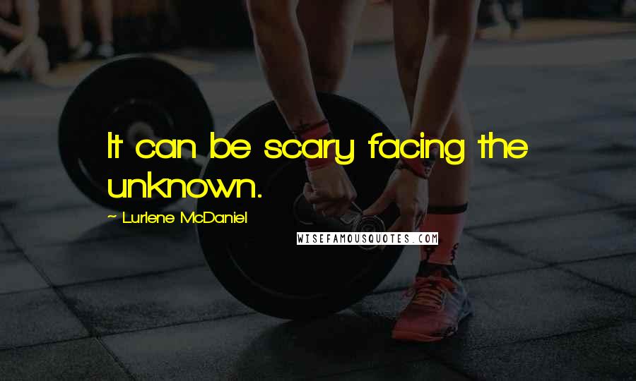 Lurlene McDaniel Quotes: It can be scary facing the unknown.