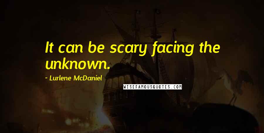 Lurlene McDaniel Quotes: It can be scary facing the unknown.