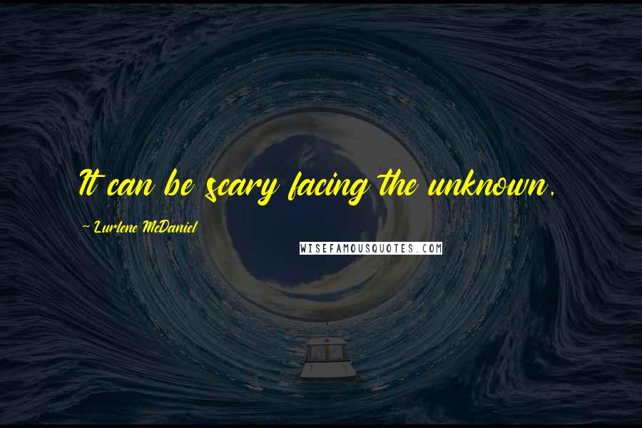 Lurlene McDaniel Quotes: It can be scary facing the unknown.