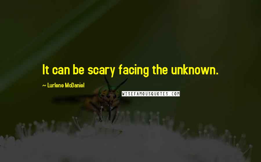 Lurlene McDaniel Quotes: It can be scary facing the unknown.