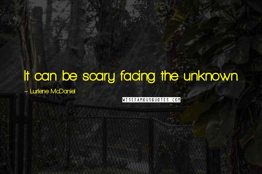 Lurlene McDaniel Quotes: It can be scary facing the unknown.