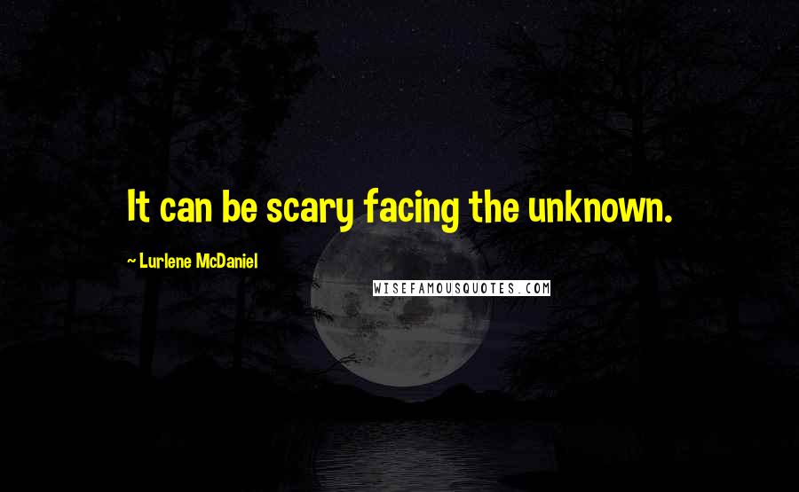 Lurlene McDaniel Quotes: It can be scary facing the unknown.