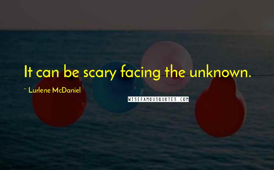 Lurlene McDaniel Quotes: It can be scary facing the unknown.