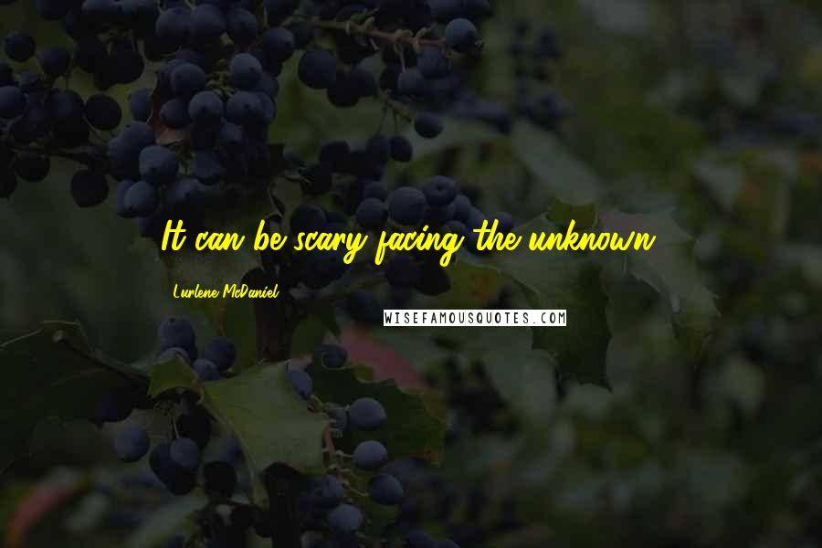 Lurlene McDaniel Quotes: It can be scary facing the unknown.