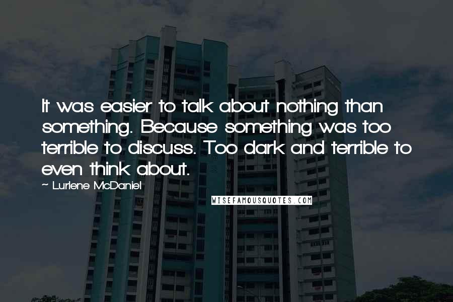 Lurlene McDaniel Quotes: It was easier to talk about nothing than something. Because something was too terrible to discuss. Too dark and terrible to even think about.