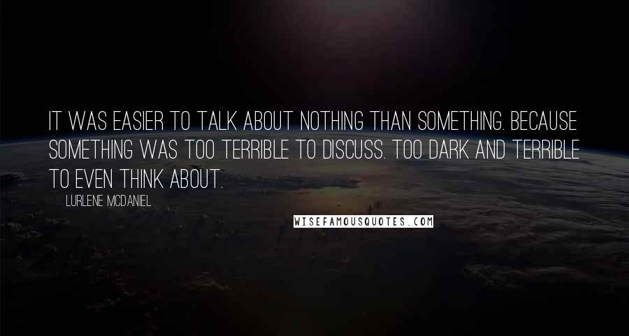 Lurlene McDaniel Quotes: It was easier to talk about nothing than something. Because something was too terrible to discuss. Too dark and terrible to even think about.