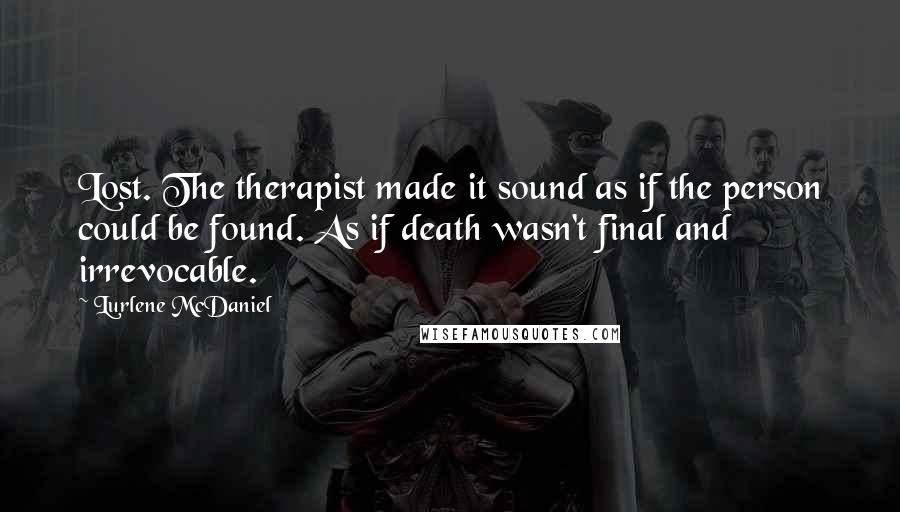 Lurlene McDaniel Quotes: Lost. The therapist made it sound as if the person could be found. As if death wasn't final and irrevocable.