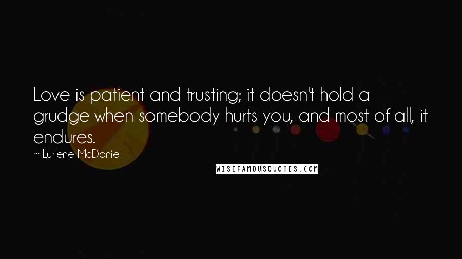 Lurlene McDaniel Quotes: Love is patient and trusting; it doesn't hold a grudge when somebody hurts you, and most of all, it endures.