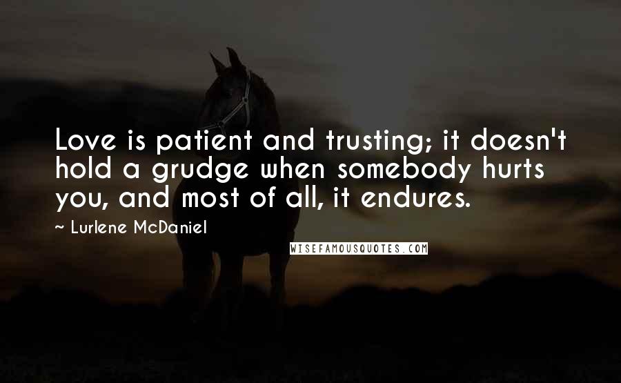 Lurlene McDaniel Quotes: Love is patient and trusting; it doesn't hold a grudge when somebody hurts you, and most of all, it endures.