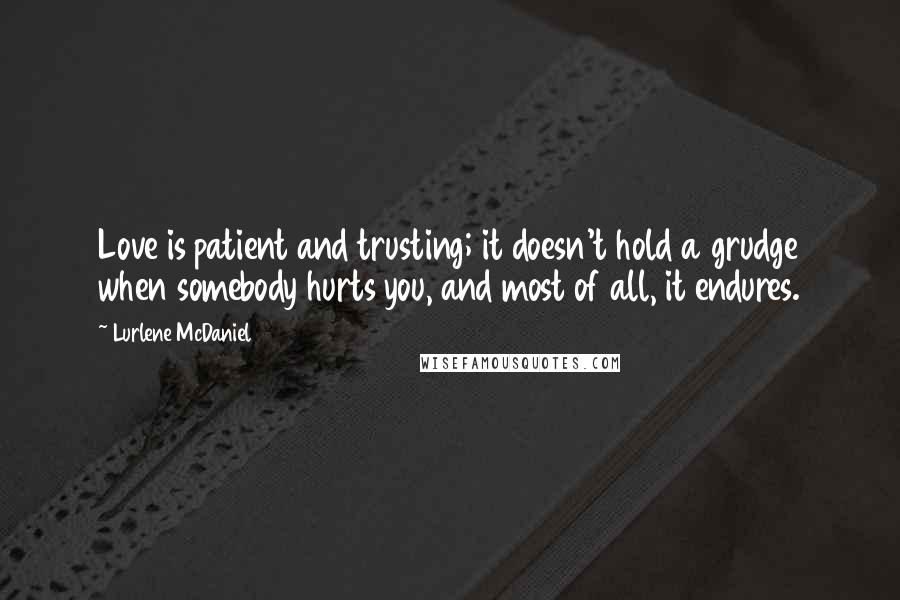 Lurlene McDaniel Quotes: Love is patient and trusting; it doesn't hold a grudge when somebody hurts you, and most of all, it endures.