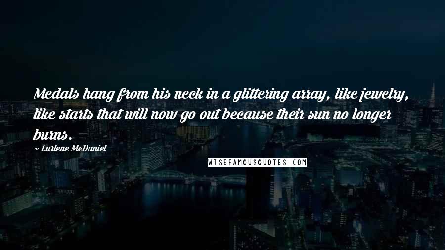 Lurlene McDaniel Quotes: Medals hang from his neck in a glittering array, like jewelry, like starts that will now go out because their sun no longer burns.