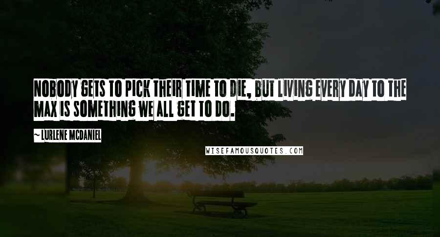 Lurlene McDaniel Quotes: Nobody gets to pick their time to die, but living every day to the max is something we all get to do.