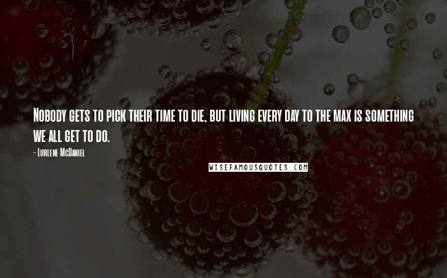 Lurlene McDaniel Quotes: Nobody gets to pick their time to die, but living every day to the max is something we all get to do.