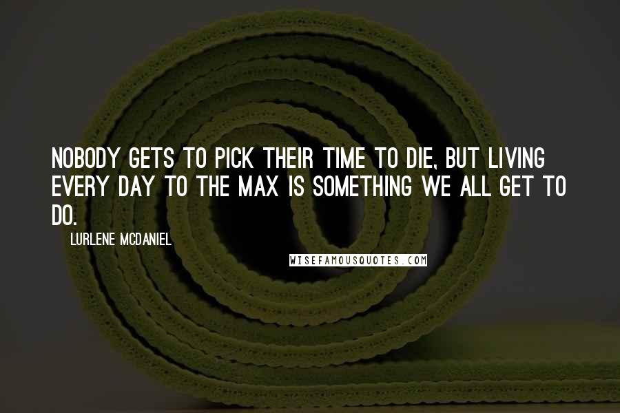 Lurlene McDaniel Quotes: Nobody gets to pick their time to die, but living every day to the max is something we all get to do.