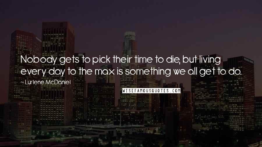 Lurlene McDaniel Quotes: Nobody gets to pick their time to die, but living every day to the max is something we all get to do.