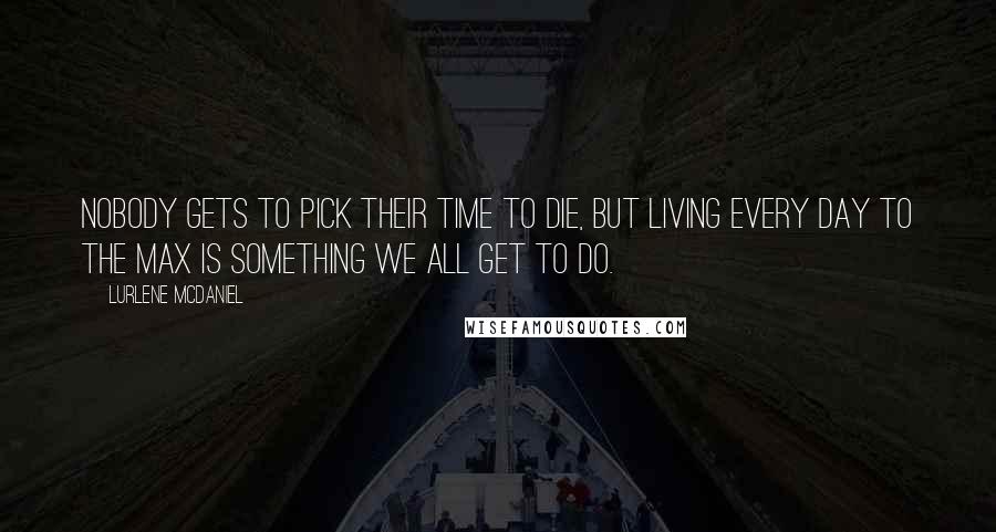 Lurlene McDaniel Quotes: Nobody gets to pick their time to die, but living every day to the max is something we all get to do.