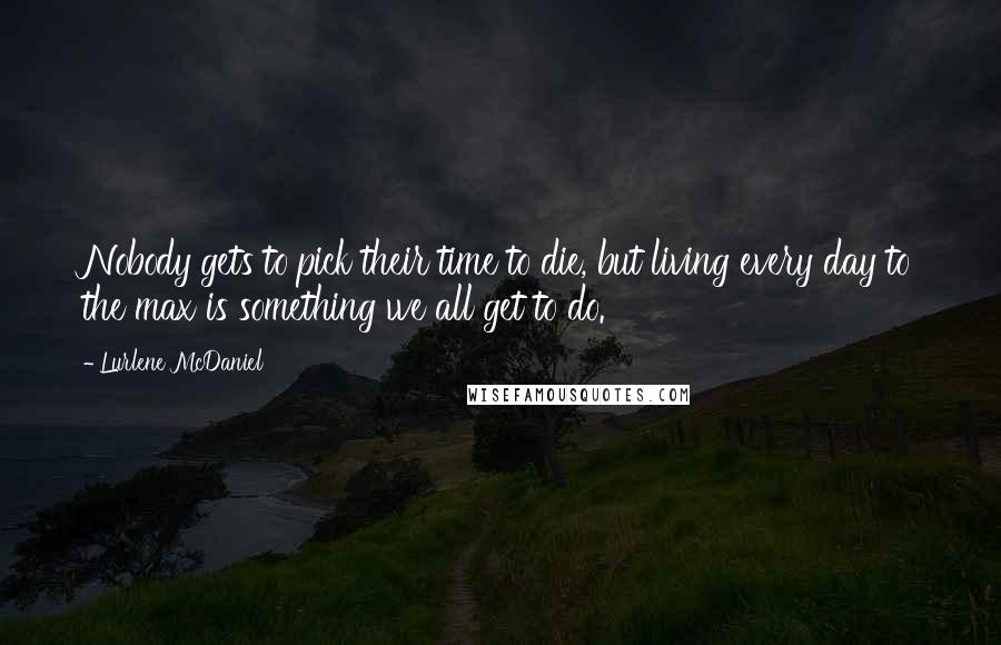 Lurlene McDaniel Quotes: Nobody gets to pick their time to die, but living every day to the max is something we all get to do.