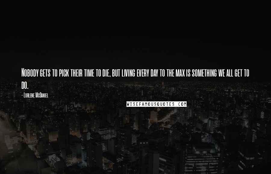 Lurlene McDaniel Quotes: Nobody gets to pick their time to die, but living every day to the max is something we all get to do.