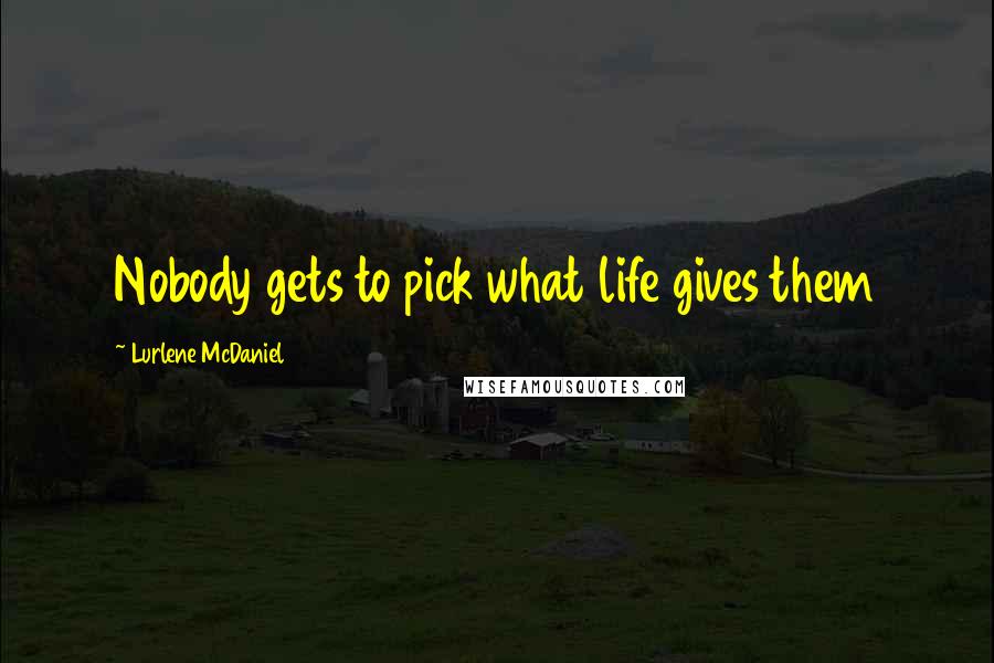 Lurlene McDaniel Quotes: Nobody gets to pick what life gives them
