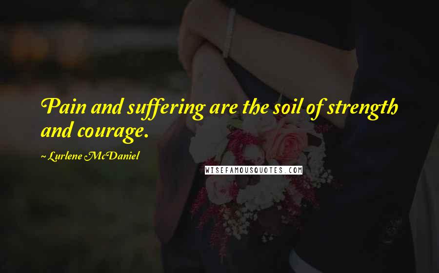 Lurlene McDaniel Quotes: Pain and suffering are the soil of strength and courage.