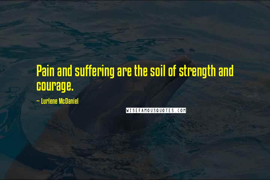 Lurlene McDaniel Quotes: Pain and suffering are the soil of strength and courage.