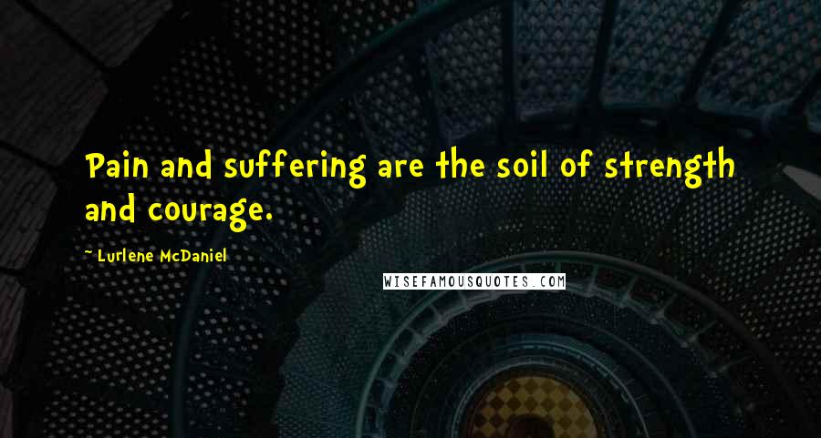 Lurlene McDaniel Quotes: Pain and suffering are the soil of strength and courage.