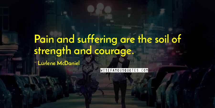 Lurlene McDaniel Quotes: Pain and suffering are the soil of strength and courage.