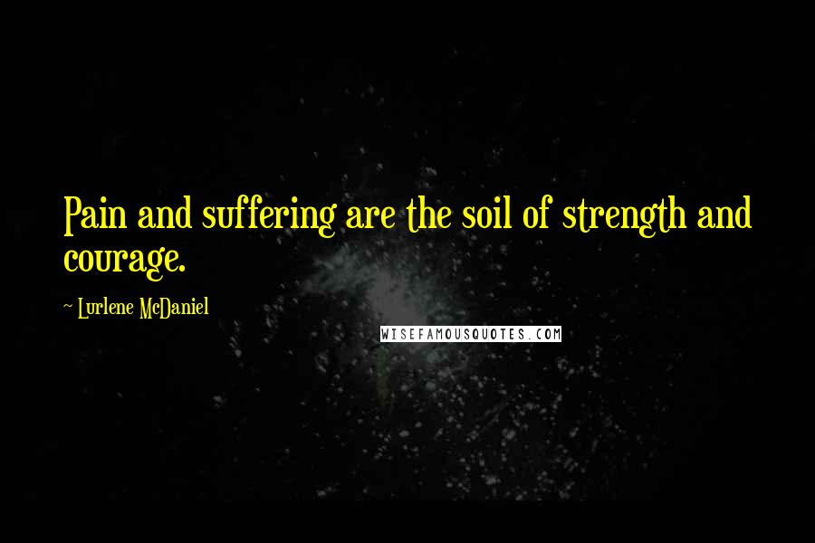Lurlene McDaniel Quotes: Pain and suffering are the soil of strength and courage.