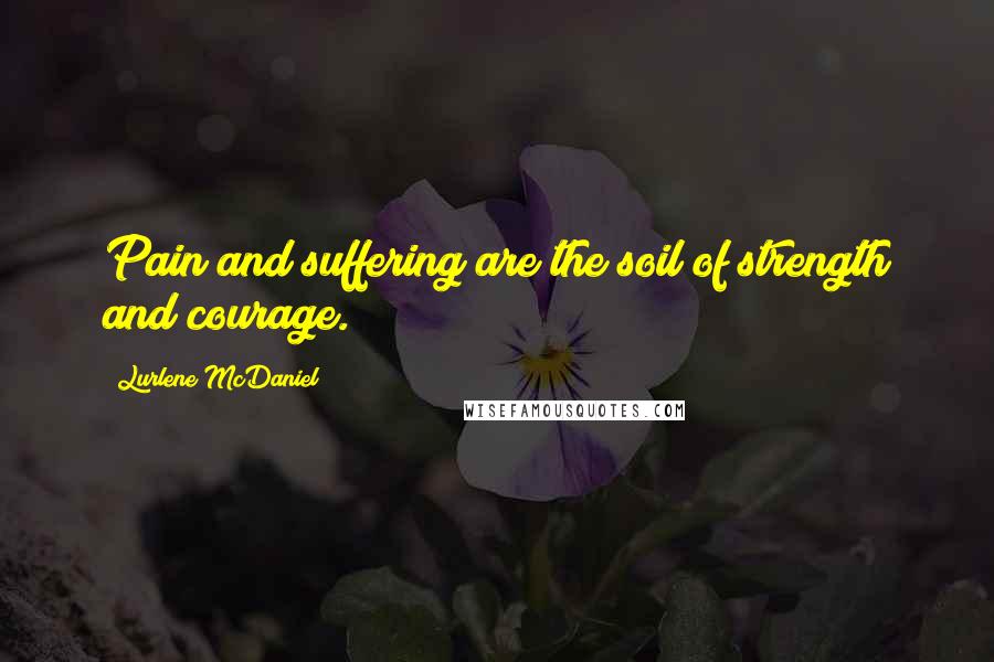 Lurlene McDaniel Quotes: Pain and suffering are the soil of strength and courage.