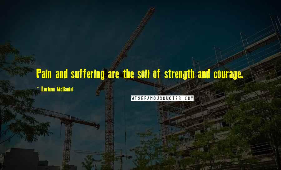 Lurlene McDaniel Quotes: Pain and suffering are the soil of strength and courage.