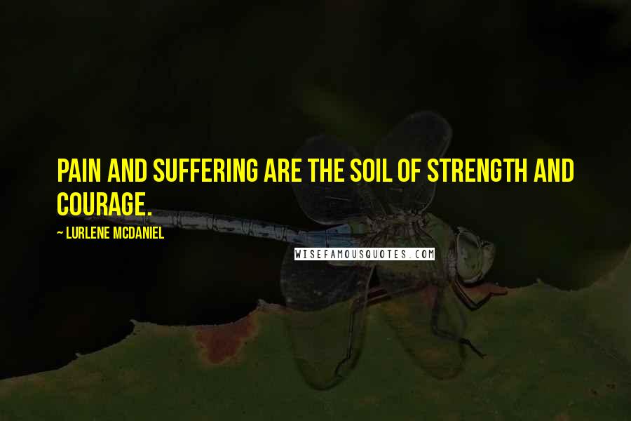 Lurlene McDaniel Quotes: Pain and suffering are the soil of strength and courage.