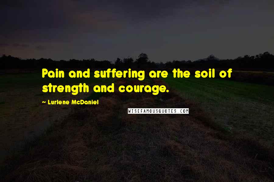 Lurlene McDaniel Quotes: Pain and suffering are the soil of strength and courage.