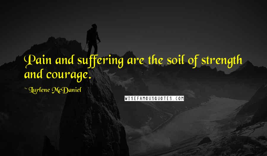 Lurlene McDaniel Quotes: Pain and suffering are the soil of strength and courage.