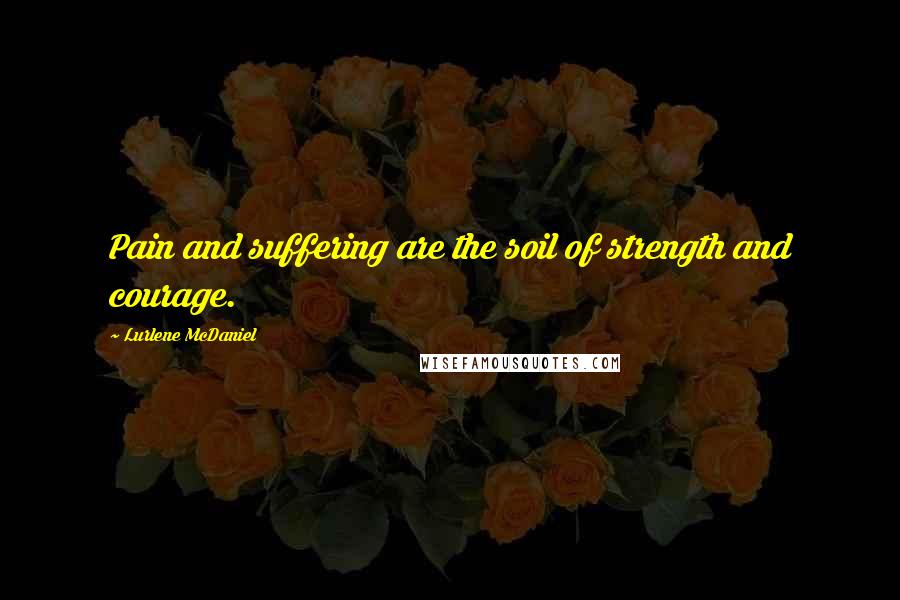 Lurlene McDaniel Quotes: Pain and suffering are the soil of strength and courage.