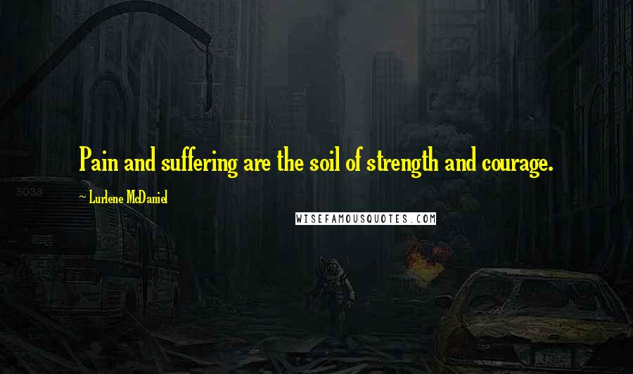 Lurlene McDaniel Quotes: Pain and suffering are the soil of strength and courage.