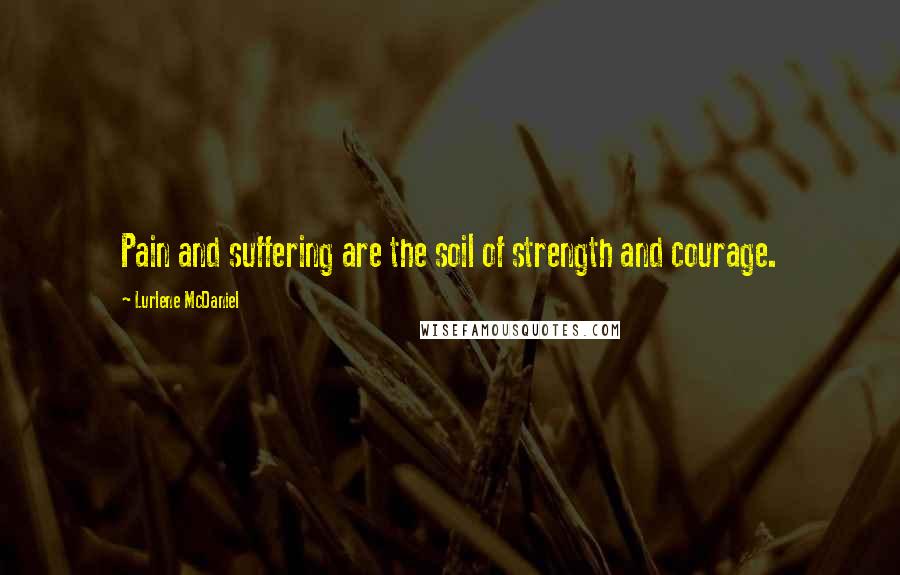 Lurlene McDaniel Quotes: Pain and suffering are the soil of strength and courage.