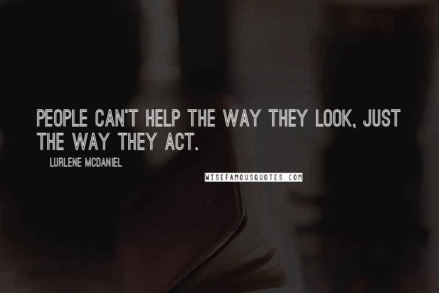 Lurlene McDaniel Quotes: People can't help the way they look, just the way they act.