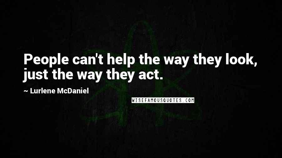 Lurlene McDaniel Quotes: People can't help the way they look, just the way they act.