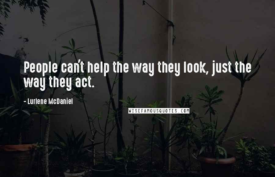 Lurlene McDaniel Quotes: People can't help the way they look, just the way they act.