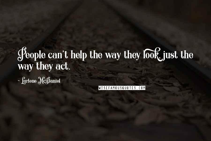 Lurlene McDaniel Quotes: People can't help the way they look, just the way they act.