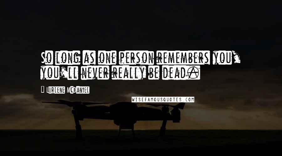 Lurlene McDaniel Quotes: So long as one person remembers you, you'll never really be dead.