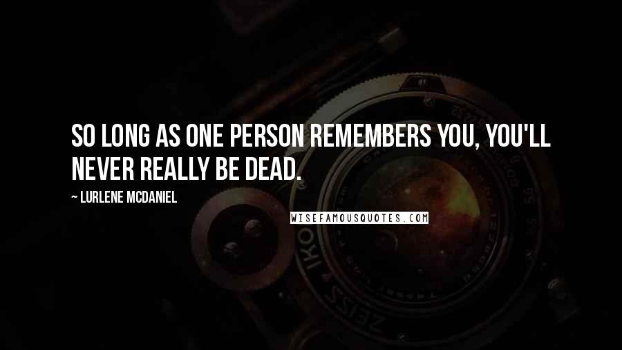 Lurlene McDaniel Quotes: So long as one person remembers you, you'll never really be dead.