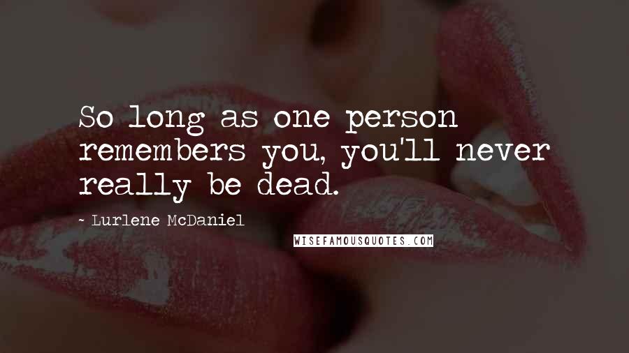 Lurlene McDaniel Quotes: So long as one person remembers you, you'll never really be dead.