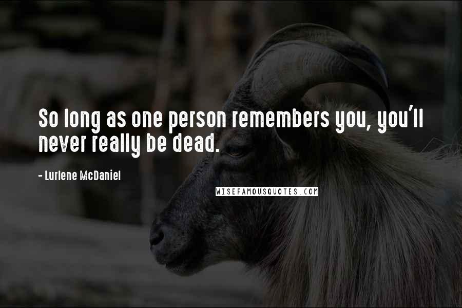 Lurlene McDaniel Quotes: So long as one person remembers you, you'll never really be dead.