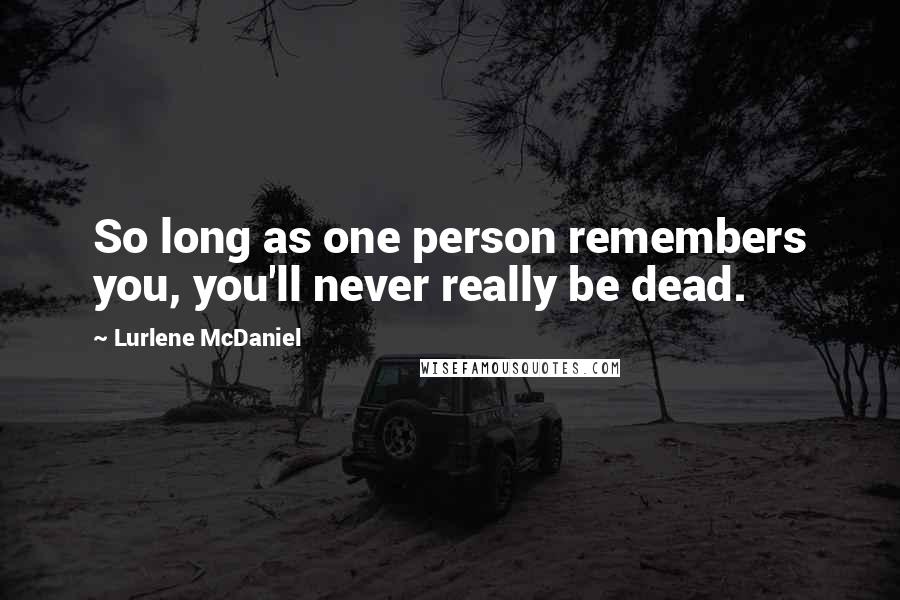 Lurlene McDaniel Quotes: So long as one person remembers you, you'll never really be dead.