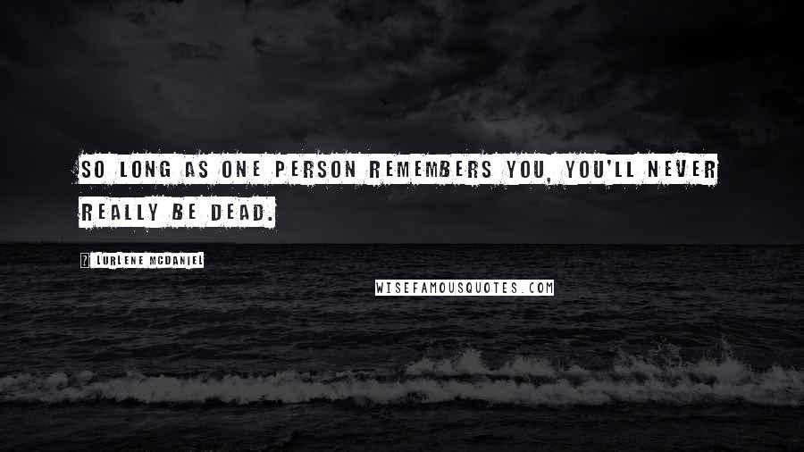 Lurlene McDaniel Quotes: So long as one person remembers you, you'll never really be dead.