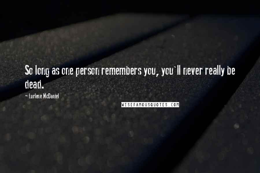 Lurlene McDaniel Quotes: So long as one person remembers you, you'll never really be dead.