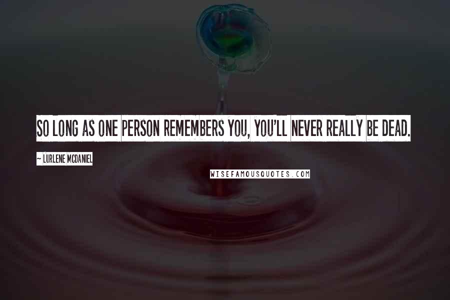 Lurlene McDaniel Quotes: So long as one person remembers you, you'll never really be dead.