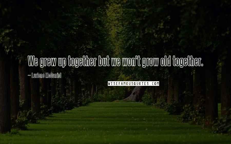 Lurlene McDaniel Quotes: We grew up together but we won't grow old together.